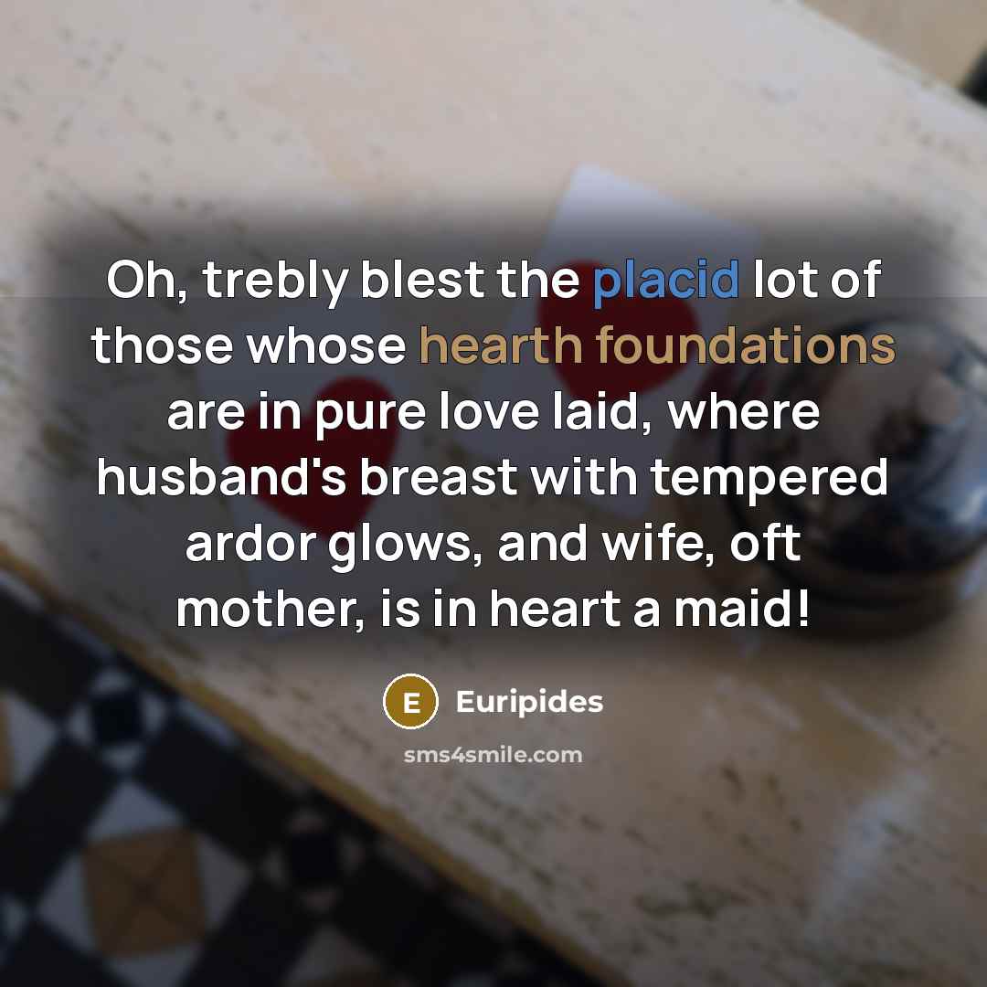 “Oh, trebly blest the placid lot of those whose hearth…” quote by Euripides