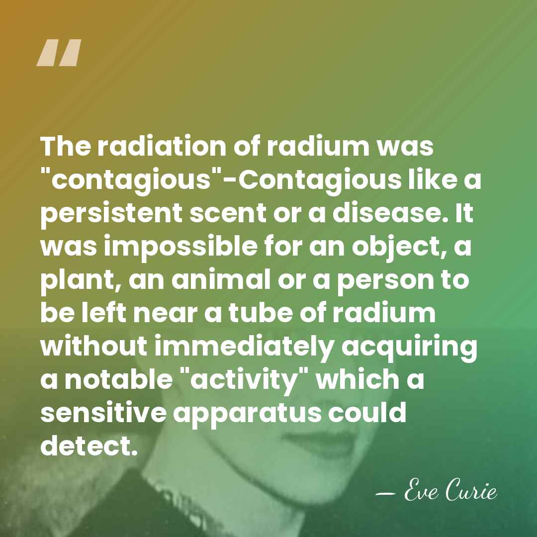The radiation of radium was "contagious"-Contagious like a persistent scent or a&hellip; - Eve Curie