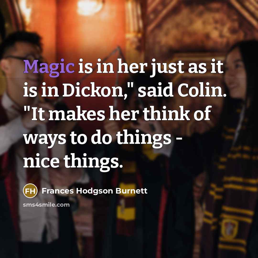 “Magic is in her just as it is in Dickon,"…” quote by Frances Hodgson Burnett