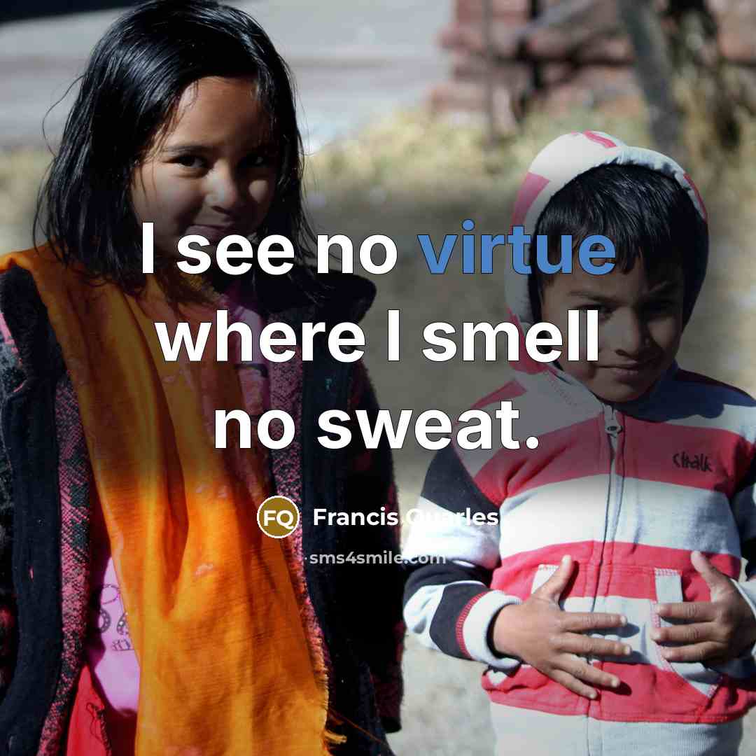 “I see no virtue where I smell no sweat.…” quote by Francis Quarles