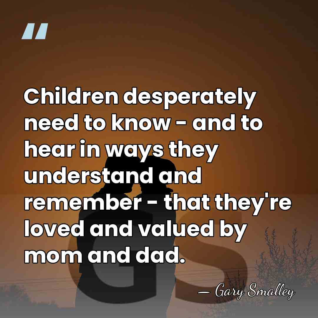 Children desperately need to know - and to hear in ways they&hellip; - Gary Smalley