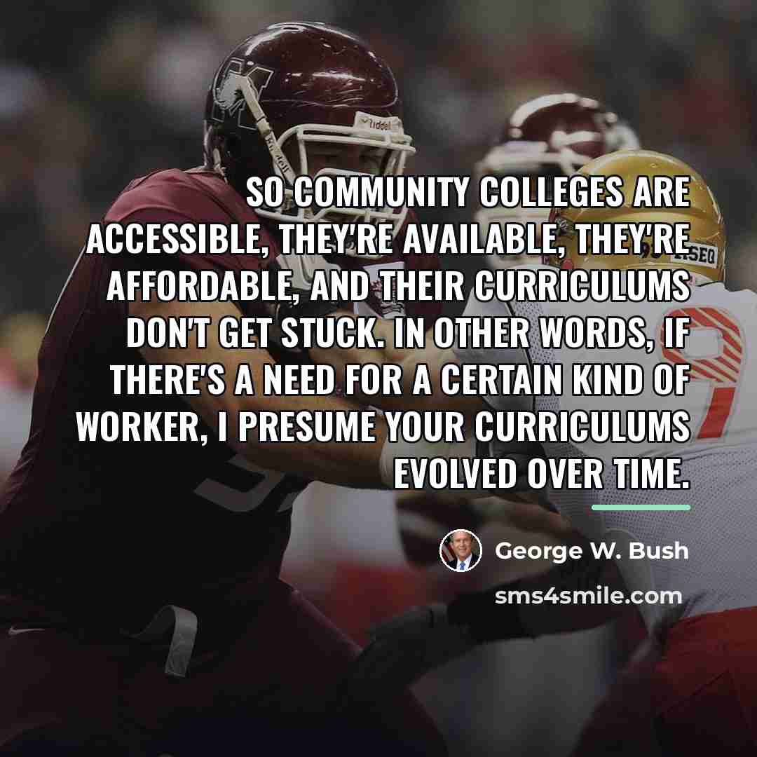 “So community colleges are accessible, they're available, they're affordable, and…” quote by George W. Bush