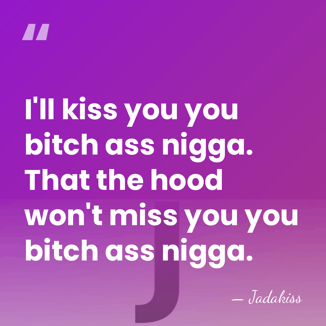 I'll kiss you you bitch ass nigga. That the hood won't miss&hellip; - Jadakiss