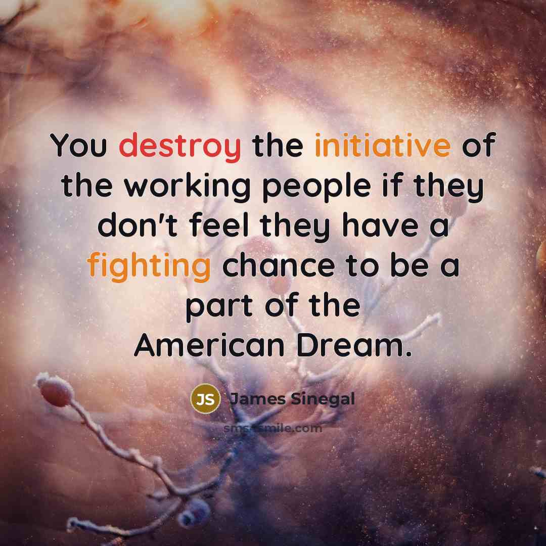 “You destroy the initiative of the working people if they…” quote by James Sinegal