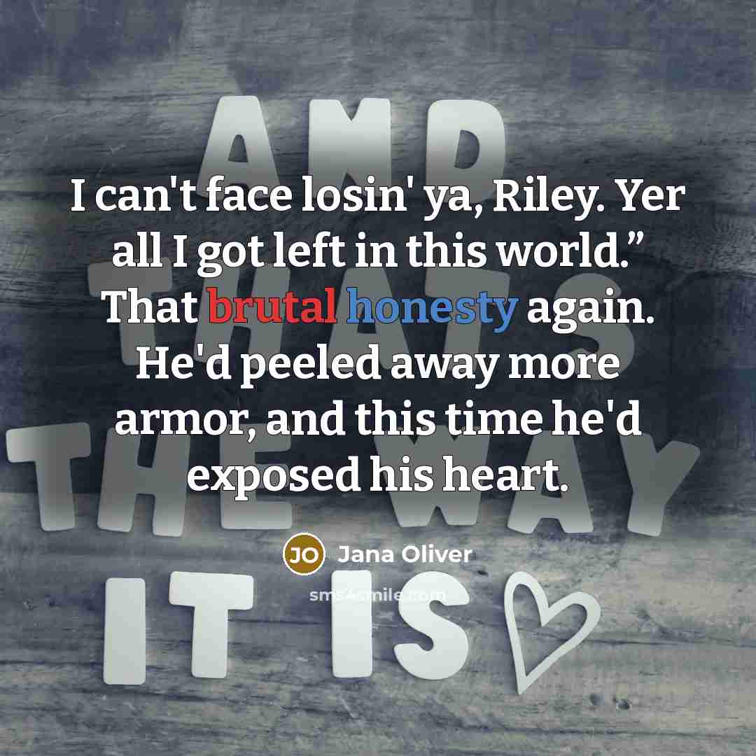 “I can't face losin' ya, Riley. Yer all I got…” quote by Jana Oliver