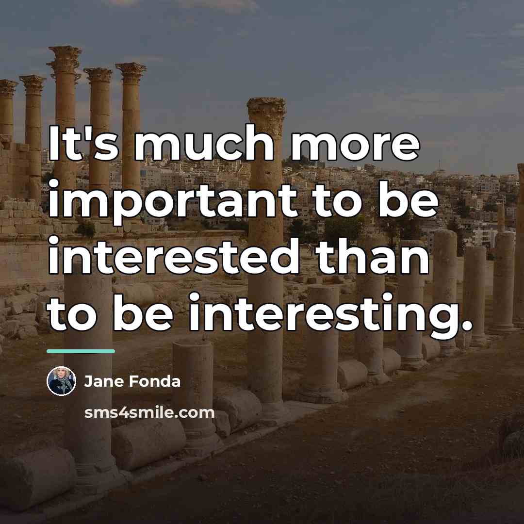 “It's much more important to be interested than to be…” quote by Jane Fonda