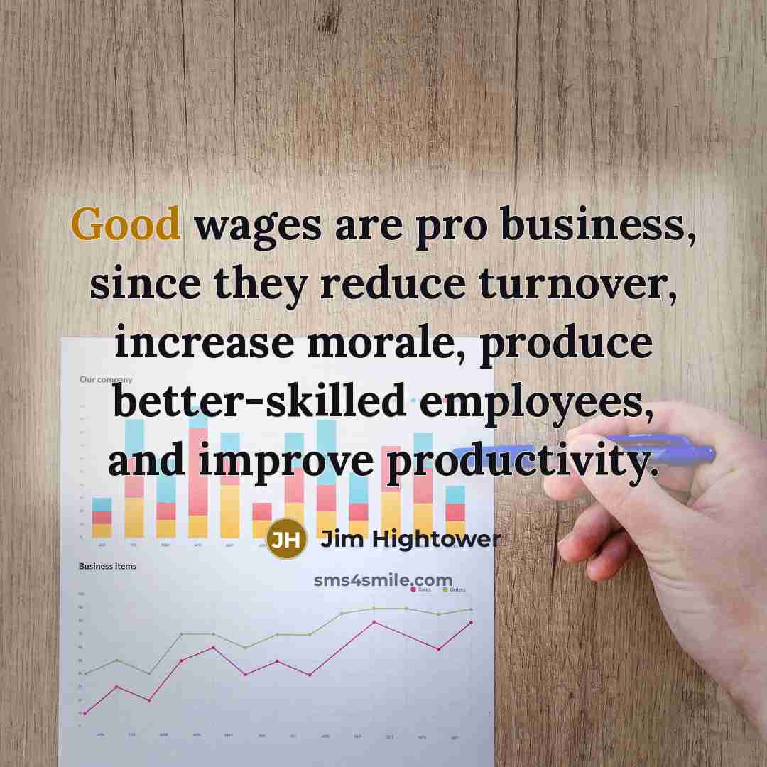 “Good wages are pro business, since they reduce turnover, increase…” quote by Jim Hightower