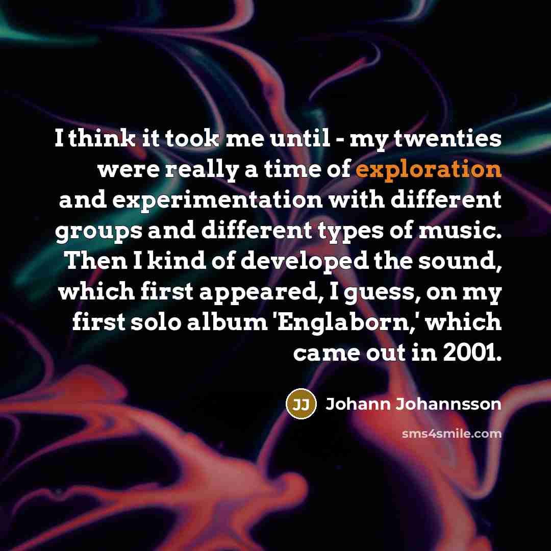 “I think it took me until - my twenties were…” quote by Johann Johannsson
