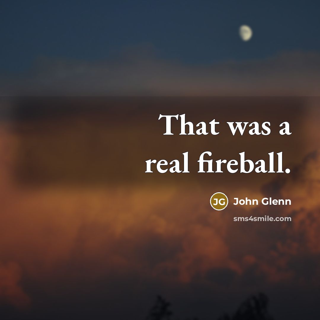 “That was a real fireball.…” quote by John Glenn