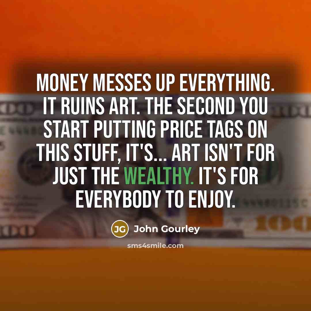 “Money messes up everything. It ruins art. The second you…” quote by John Gourley