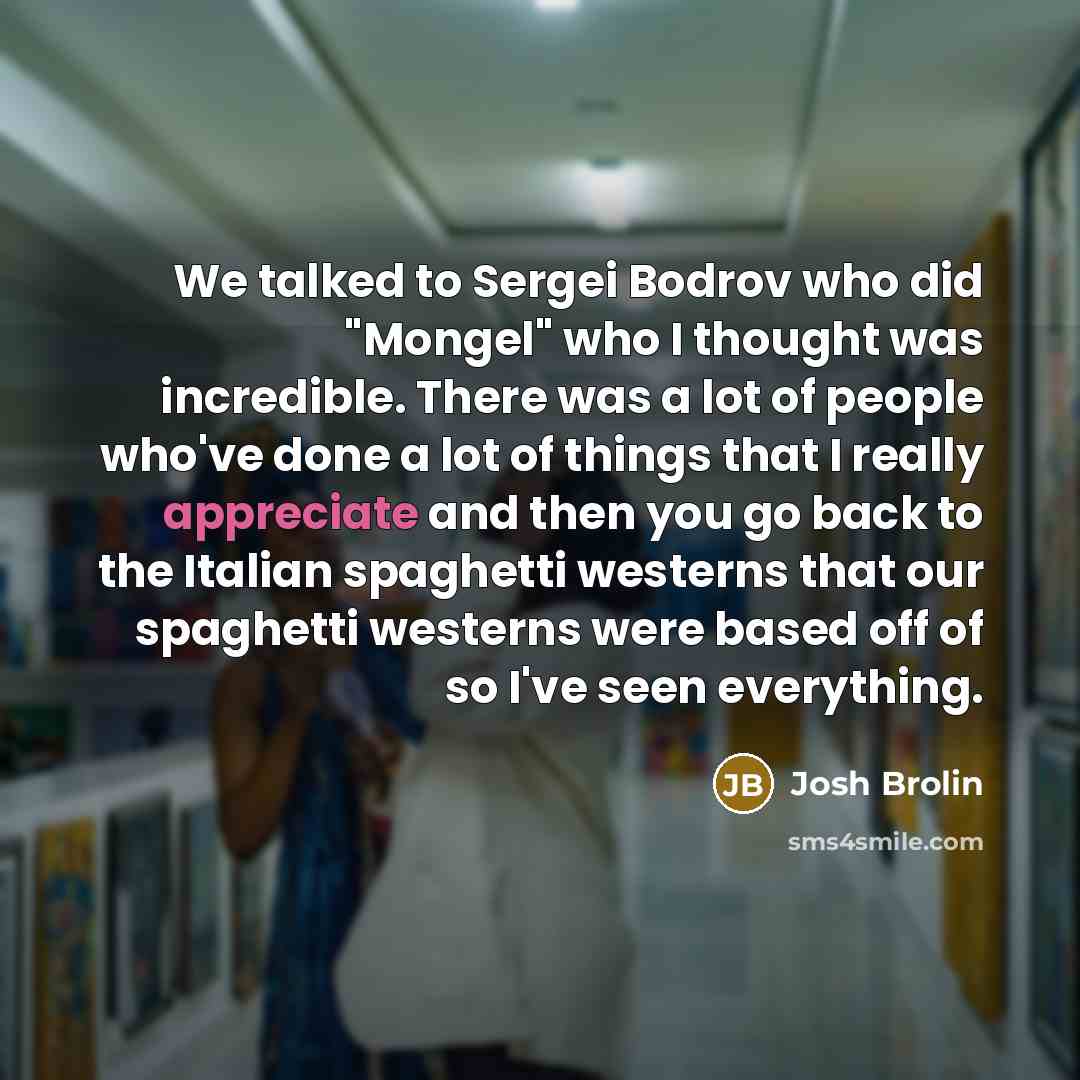 “We talked to Sergei Bodrov who did "Mongel" who I…” quote by Josh Brolin