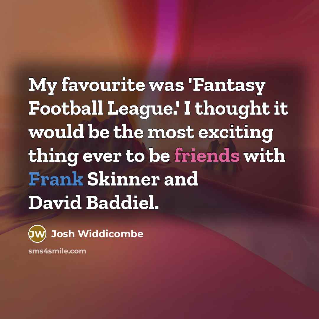 “My favourite was 'Fantasy Football League.' I thought it would…” quote by Josh Widdicombe
