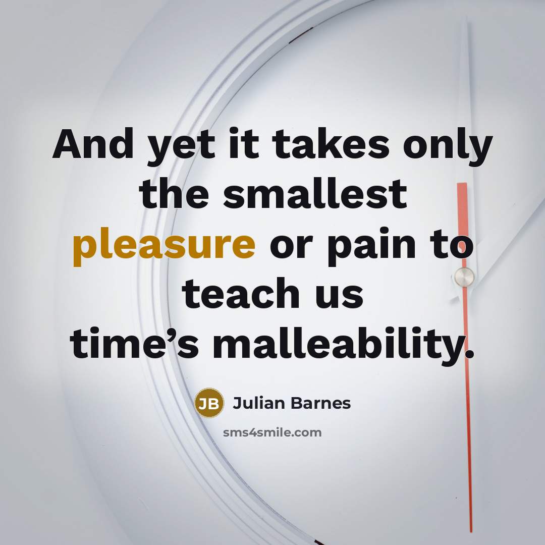 “And yet it takes only the smallest pleasure or pain…” quote by Julian Barnes