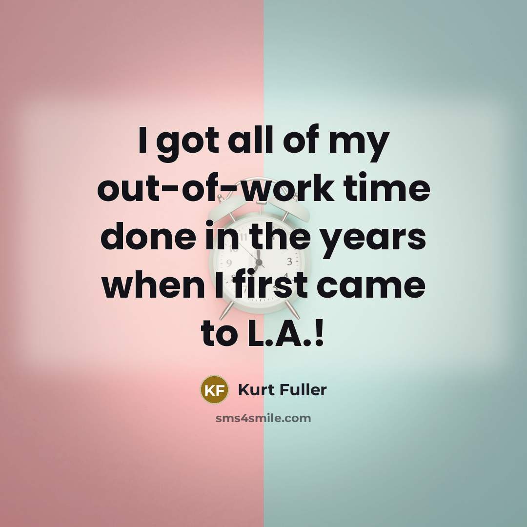 “I got all of my out-of-work time done in the…” quote by Kurt Fuller