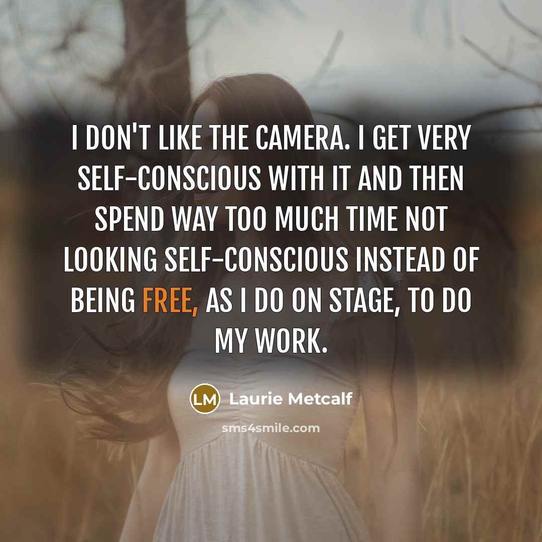 “I don't like the camera. I get very self-conscious with…” quote by Laurie Metcalf