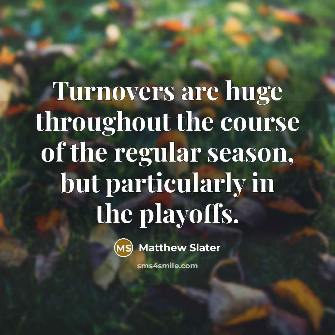 “Turnovers are huge throughout the course of the regular season,…” quote by Matthew Slater