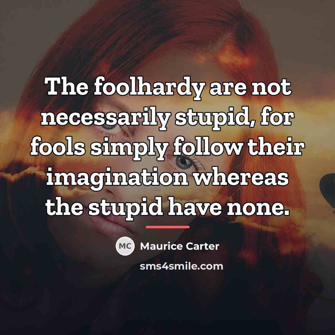 “The foolhardy are not necessarily stupid, for fools simply follow…” quote by Maurice Carter