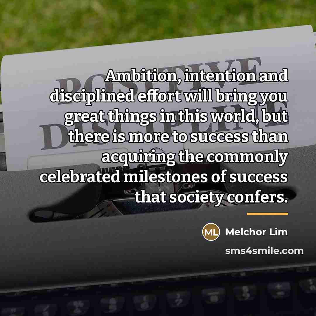 “Ambition, intention and disciplined effort will bring you great things…” quote by Melchor Lim