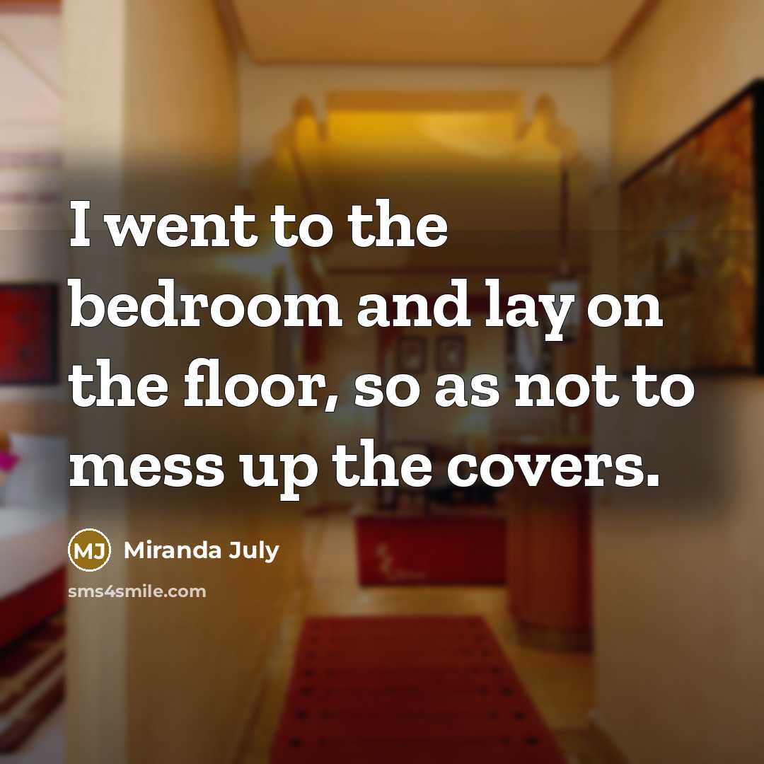 “I went to the bedroom and lay on the floor,…” quote by Miranda July