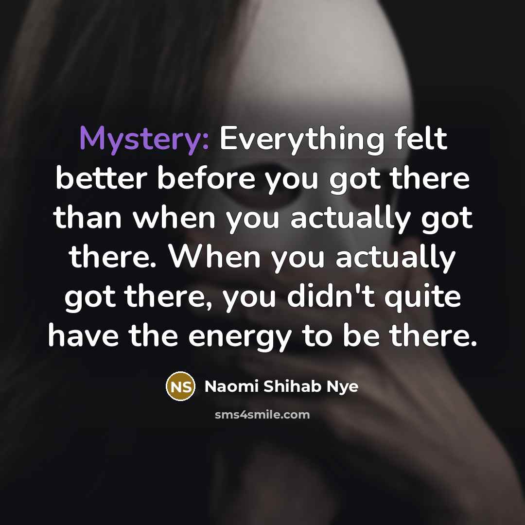 “Mystery: Everything felt better before you got there than when…” quote by Naomi Shihab Nye