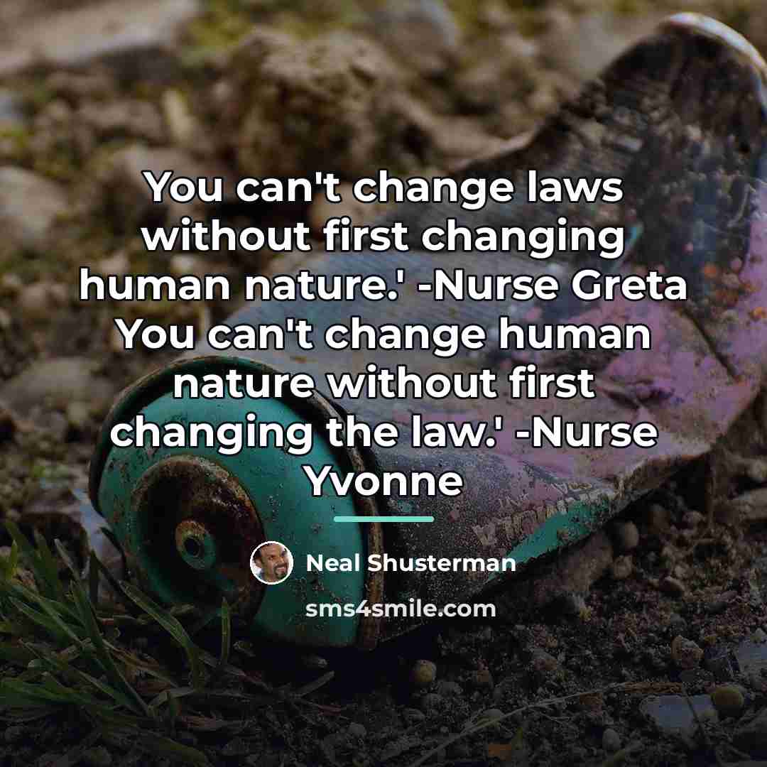“You can't change laws without first changing human nature.' -Nurse…” quote by Neal Shusterman