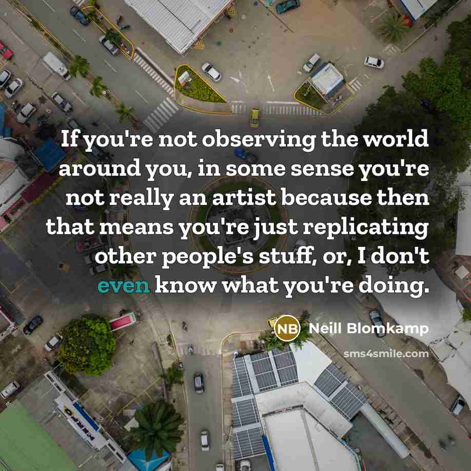 “If you're not observing the world around you, in some…” quote by Neill Blomkamp