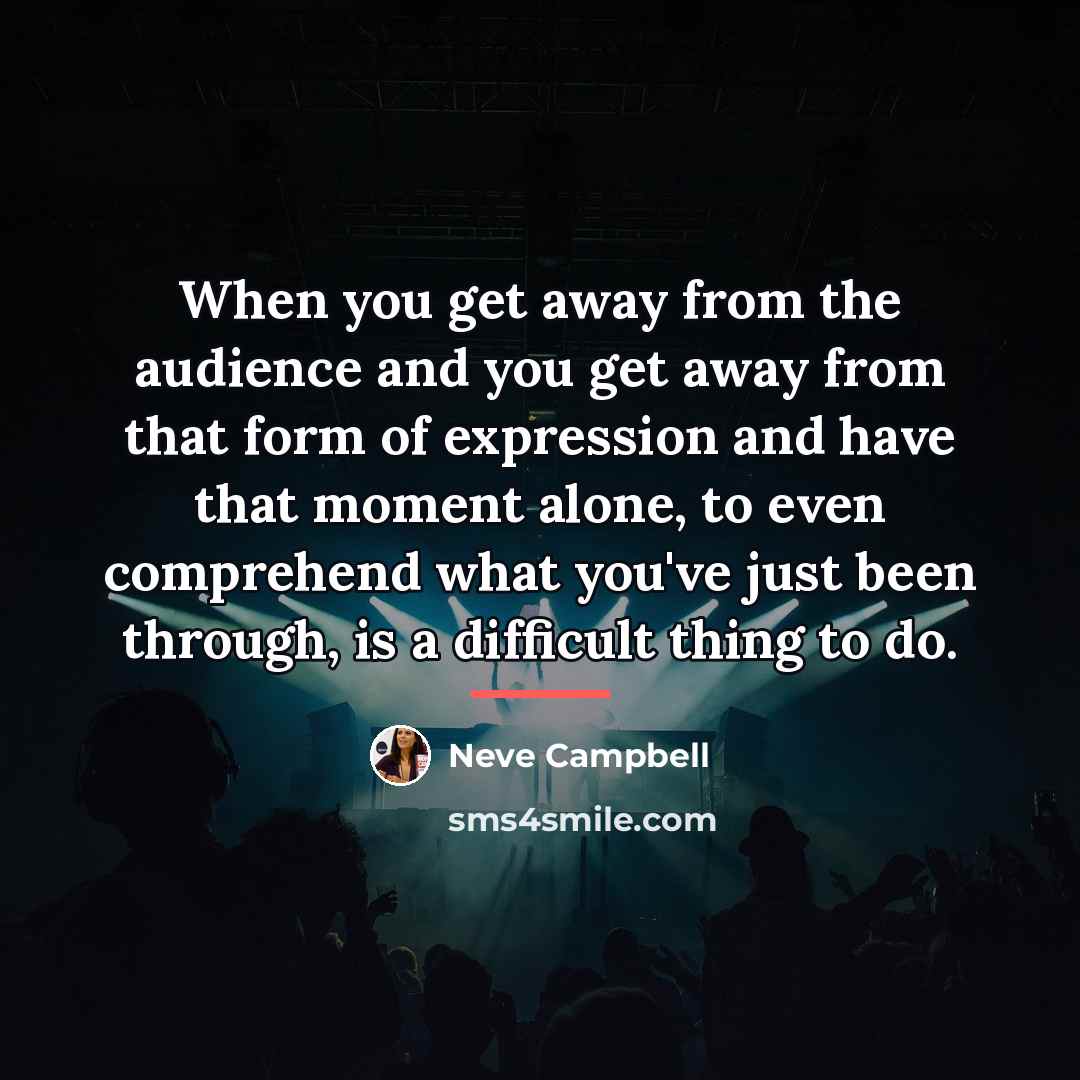 “When you get away from the audience and you get…” quote by Neve Campbell