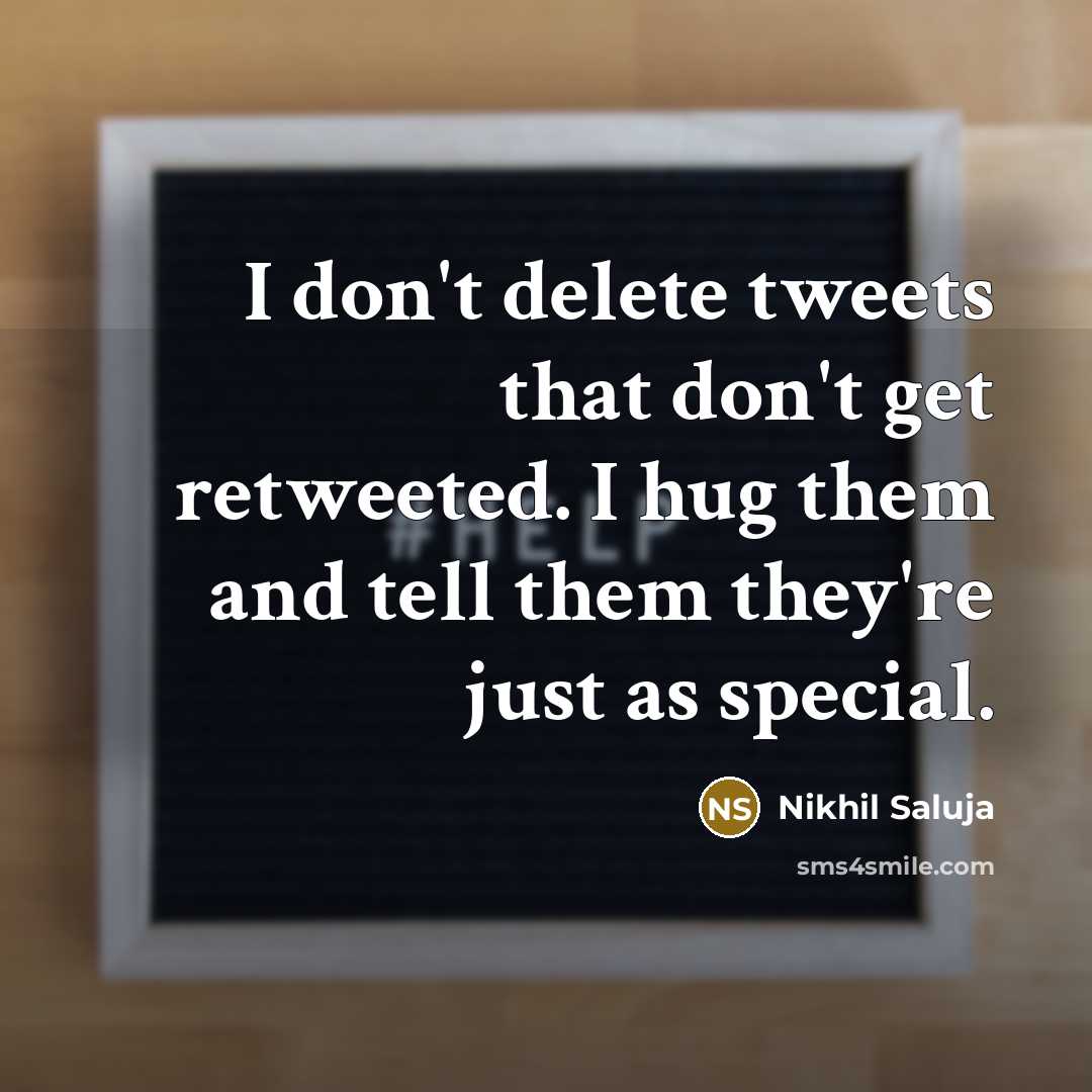 “I don't delete tweets that don't get retweeted. I hug…” quote by Nikhil Saluja