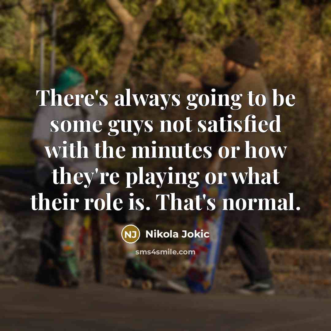 “There's always going to be some guys not satisfied with…” quote by Nikola Jokic