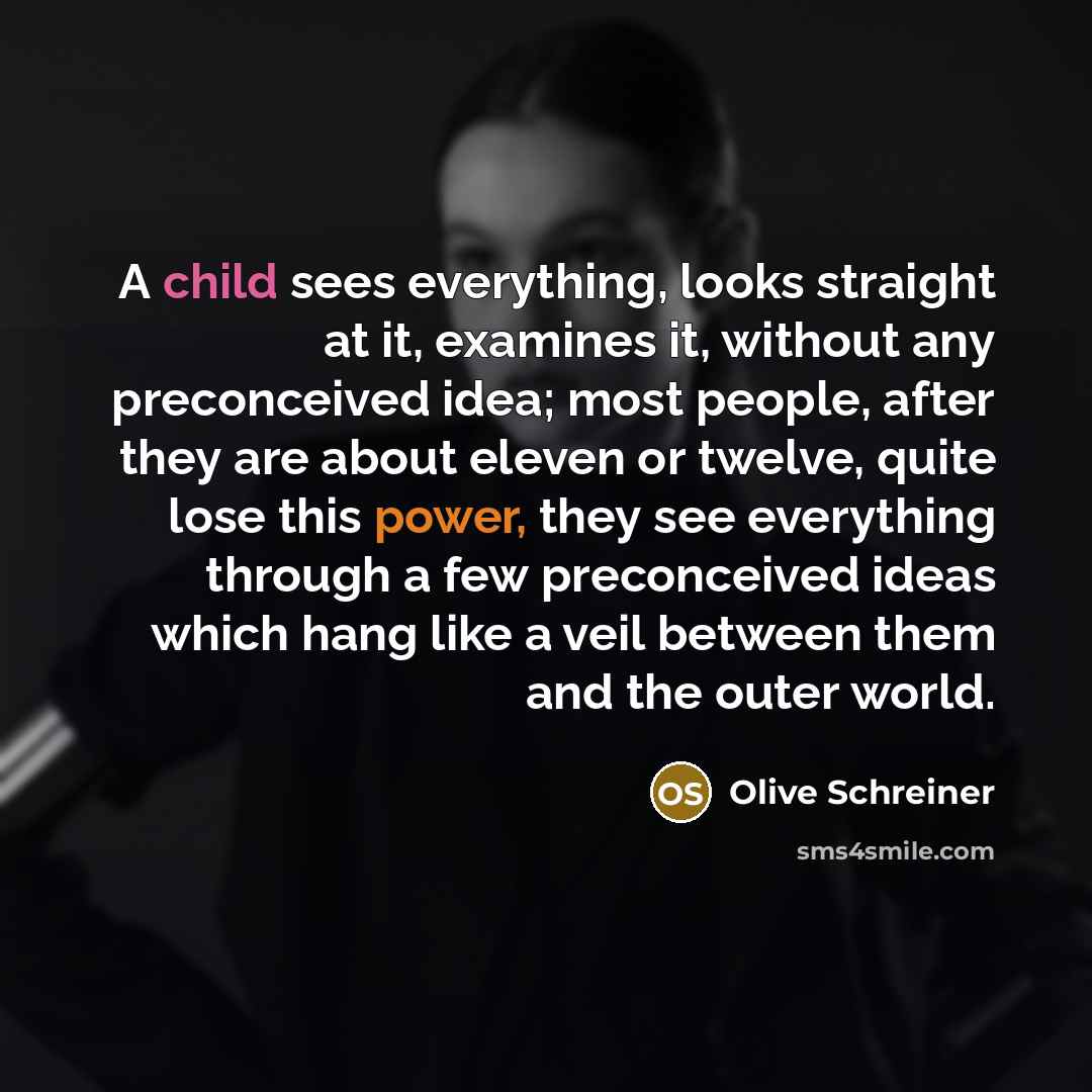 “A child sees everything, looks straight at it, examines it,…” quote by Olive Schreiner