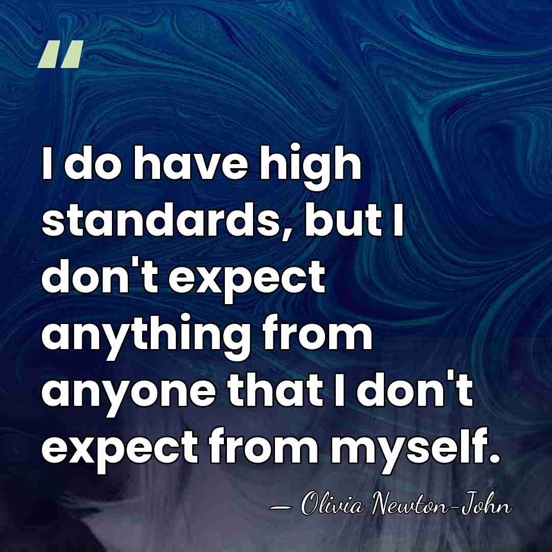 I do have high standards, but I don't expect anything from anyone&hellip; - Olivia Newton-John