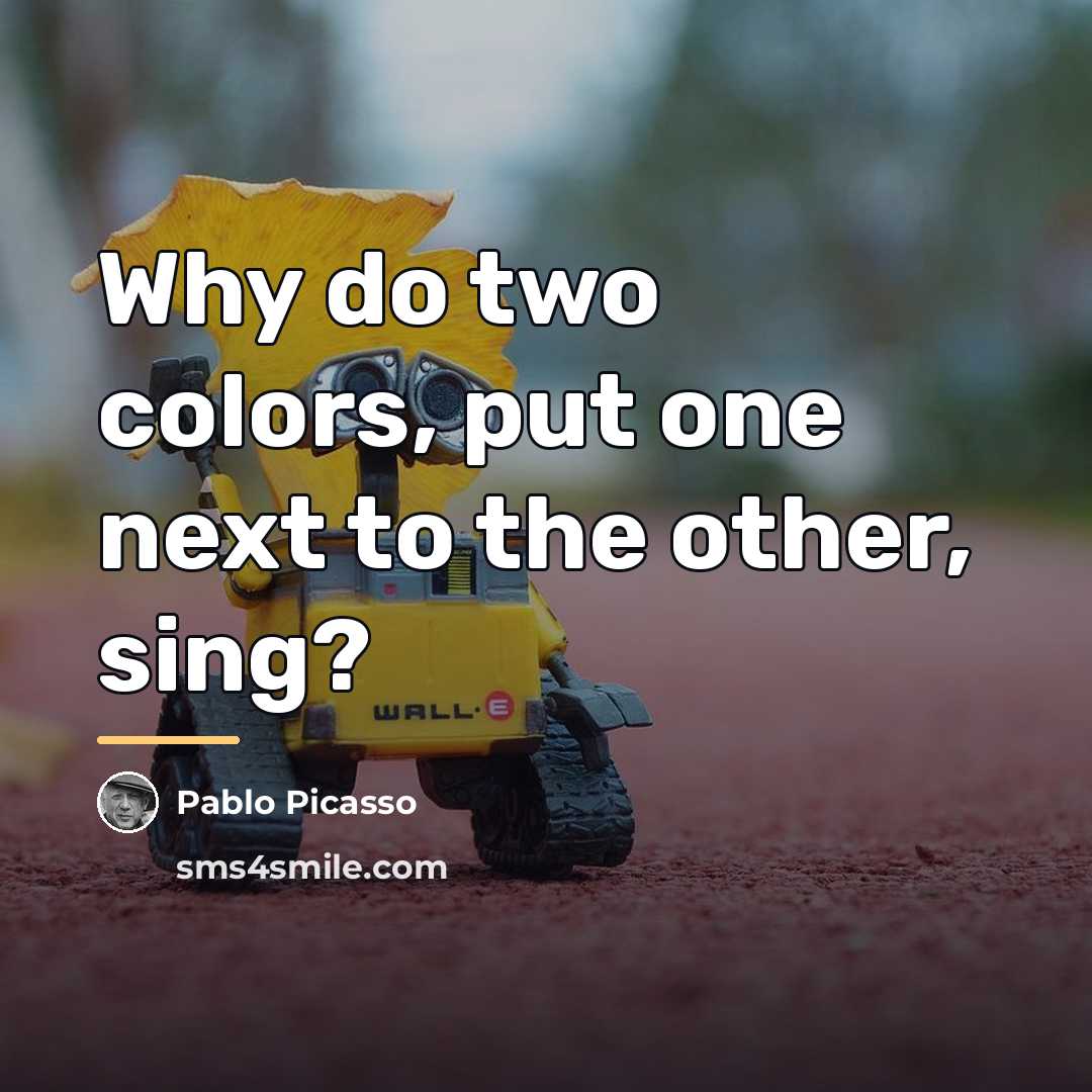 “Why do two colors, put one next to the other,…” quote by Pablo Picasso