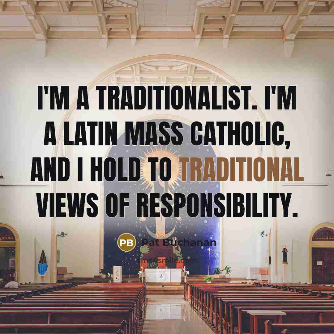 “I'm a traditionalist. I'm a Latin mass Catholic, and I…” quote by Pat Buchanan
