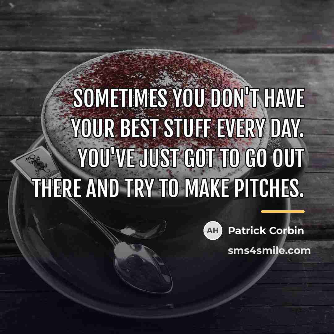 “Sometimes you don't have your best stuff every day. You've…” quote by Patrick Corbin