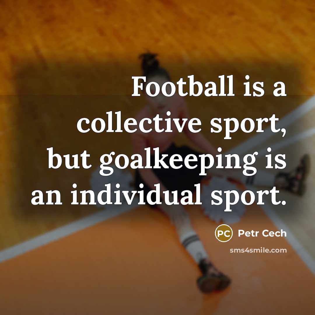 “Football is a collective sport, but goalkeeping is an individual…” quote by Petr Cech