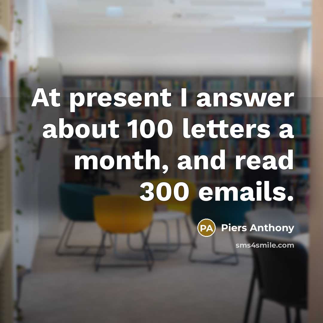 “At present I answer about 100 letters a month, and…” quote by Piers Anthony