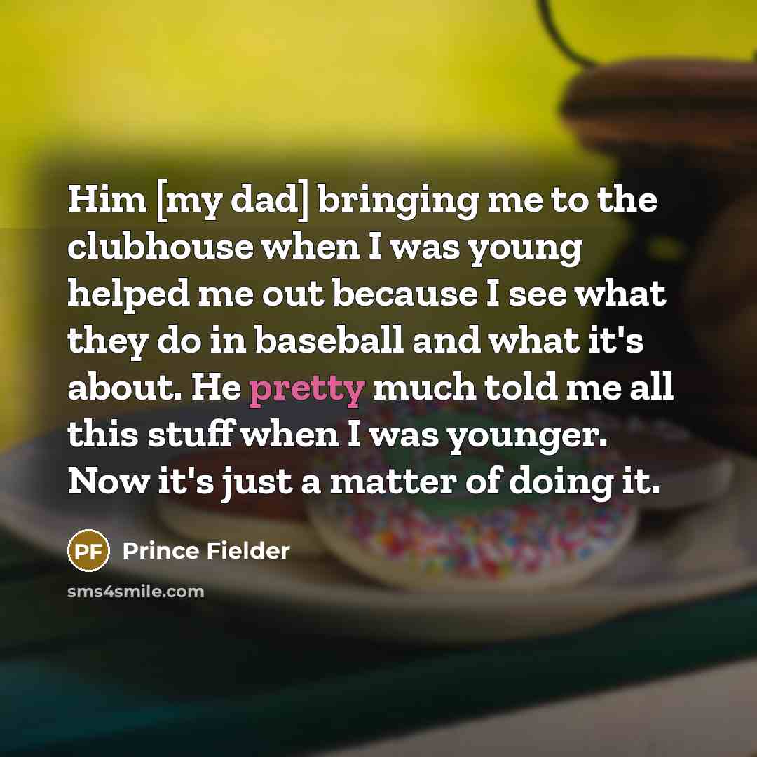 “Him [my dad] bringing me to the clubhouse when I…” quote by Prince Fielder