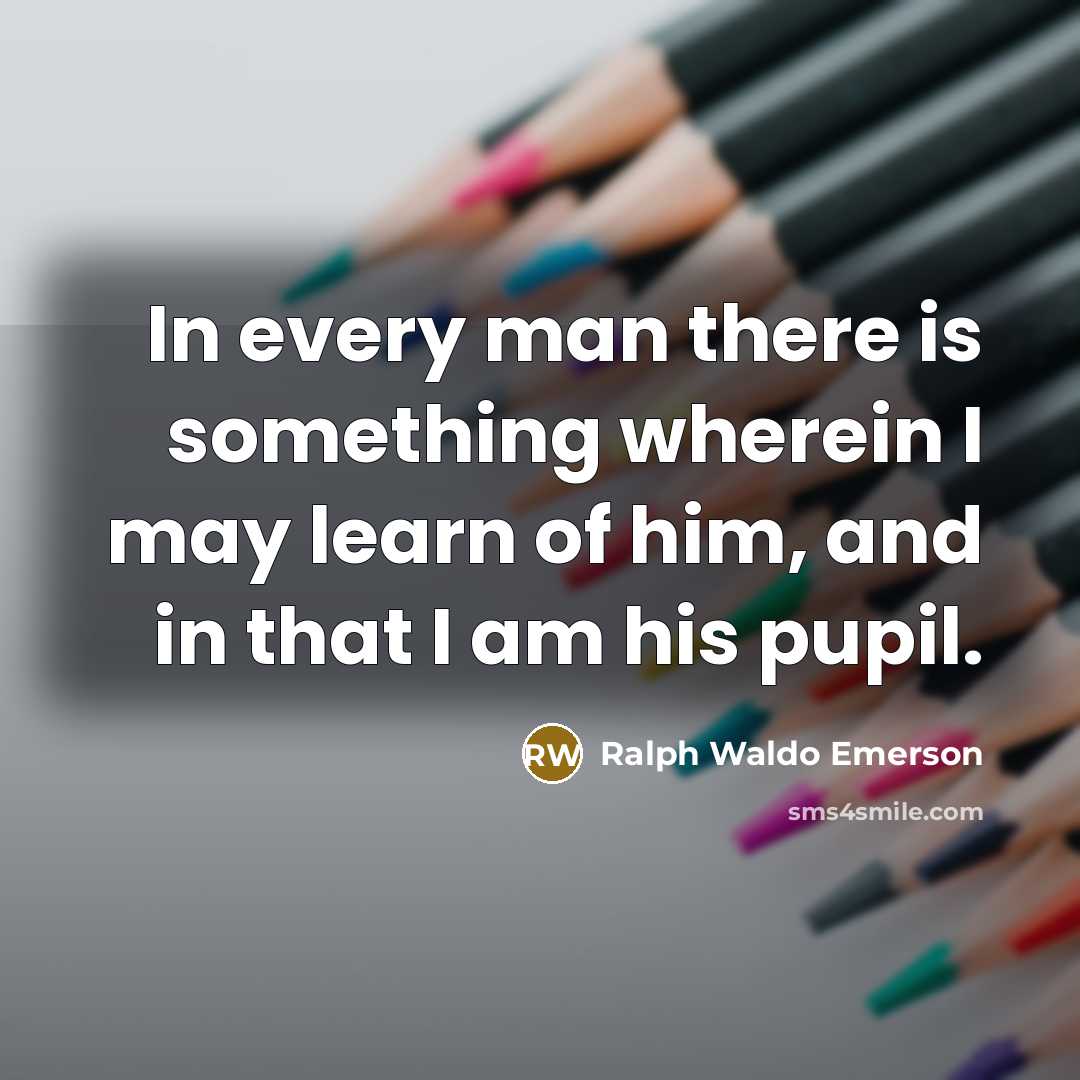 “In every man there is something wherein I may learn…” quote by Ralph Waldo Emerson