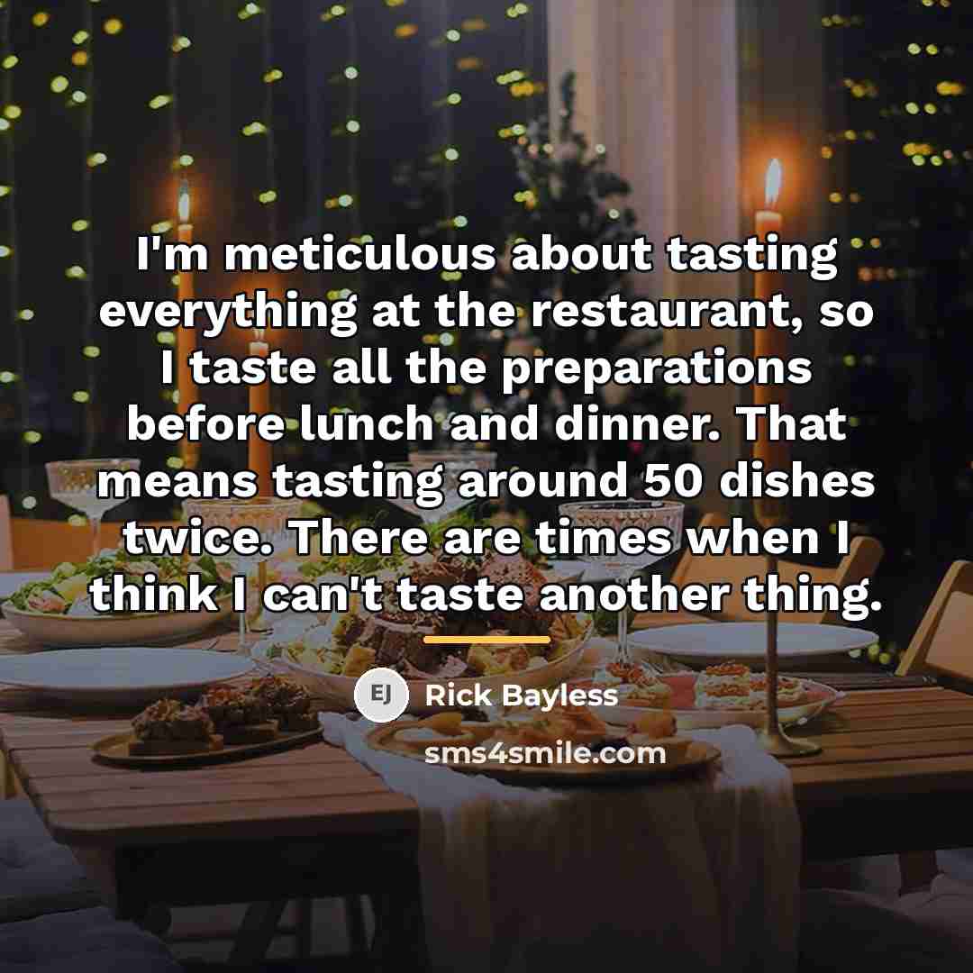 “I'm meticulous about tasting everything at the restaurant, so I…” quote by Rick Bayless