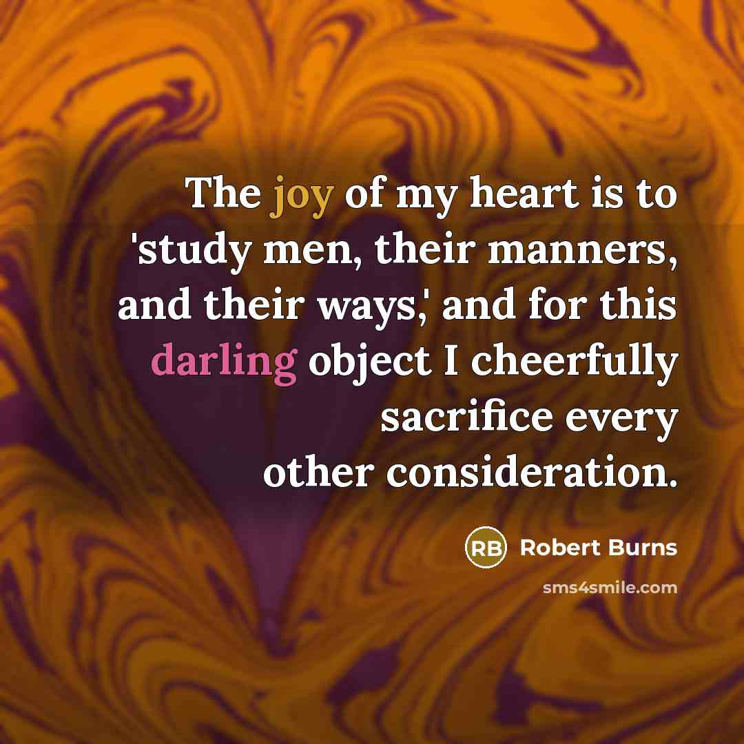 “The joy of my heart is to 'study men, their…” quote by Robert Burns