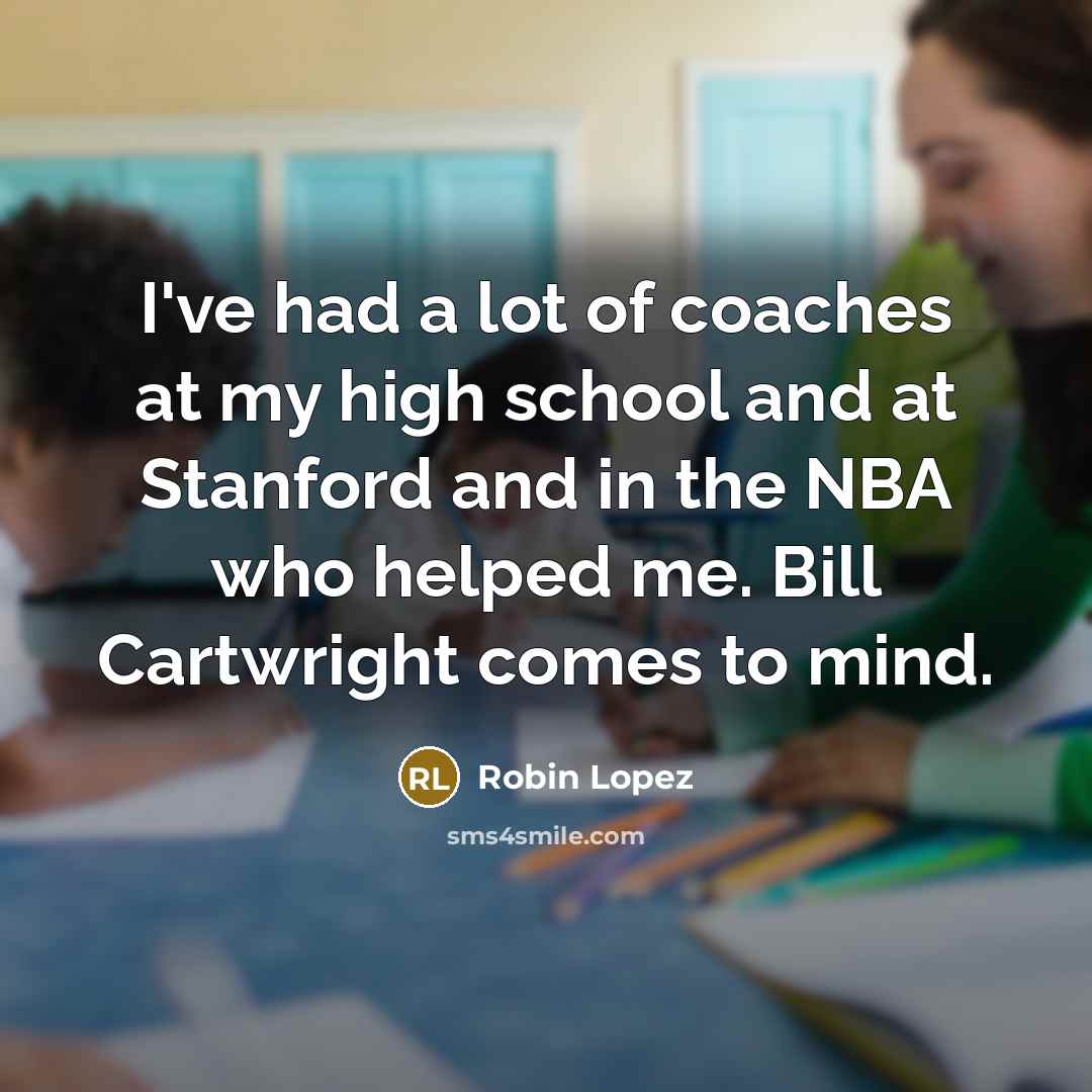 “I've had a lot of coaches at my high school and at Stanford and in the NBA who helped me. Bill Cartwright comes to mind.” quote by Robin Lopez