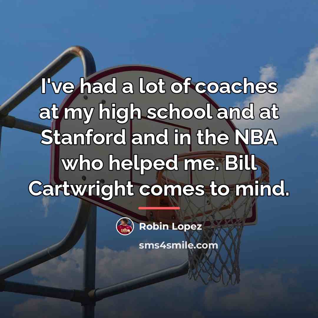 “I've had a lot of coaches at my high school…” quote by Robin Lopez