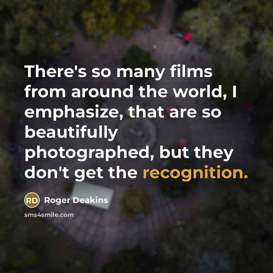 “There's so many films from around the world, I emphasize,…” quote by Roger Deakins