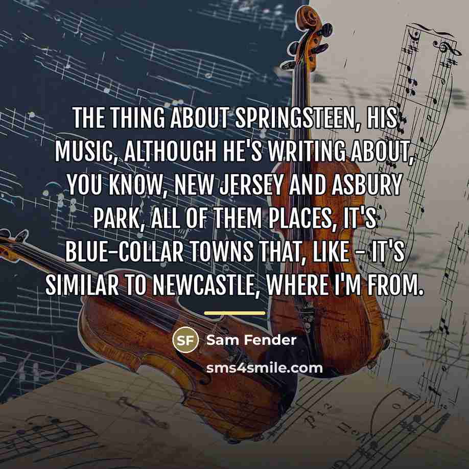 “The thing about Springsteen, his music, although he's writing about,…” quote by Sam Fender