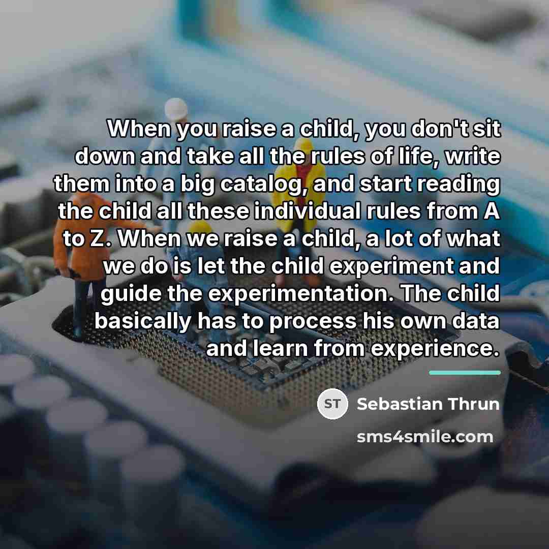 “When you raise a child, you don't sit down and…” quote by Sebastian Thrun