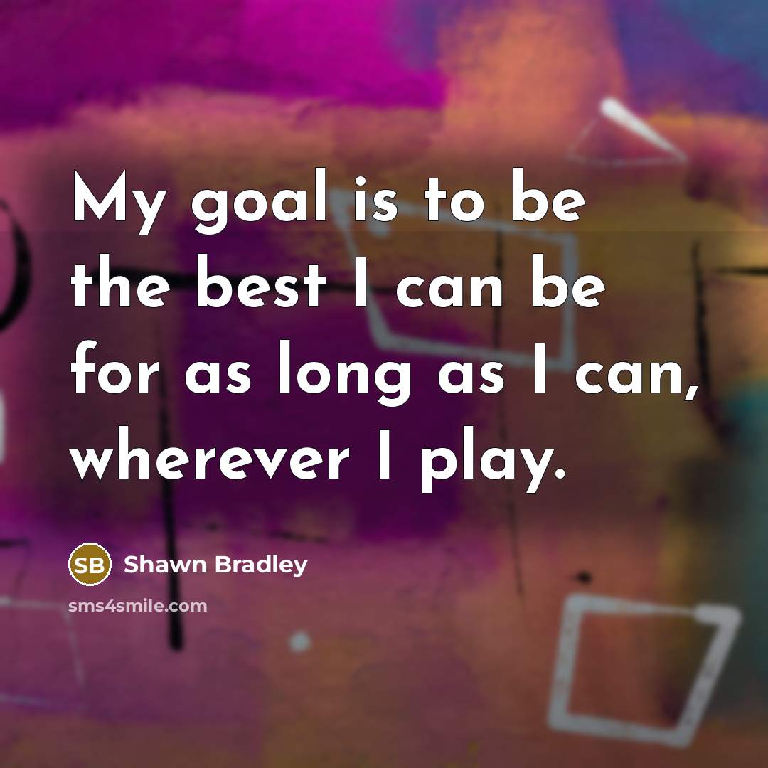 “My goal is to be the best I can be…” quote by Shawn Bradley