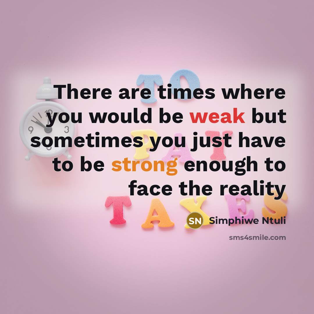 “There are times where you would be weak but sometimes you just have to be strong enough to face the reality” quote by Simphiwe Ntuli