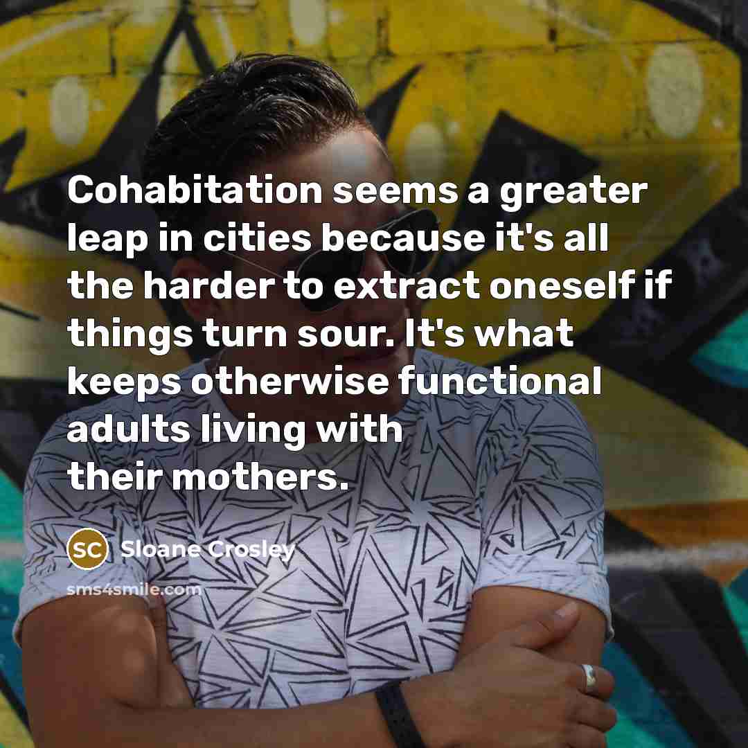 “Cohabitation seems a greater leap in cities because it's all…” quote by Sloane Crosley