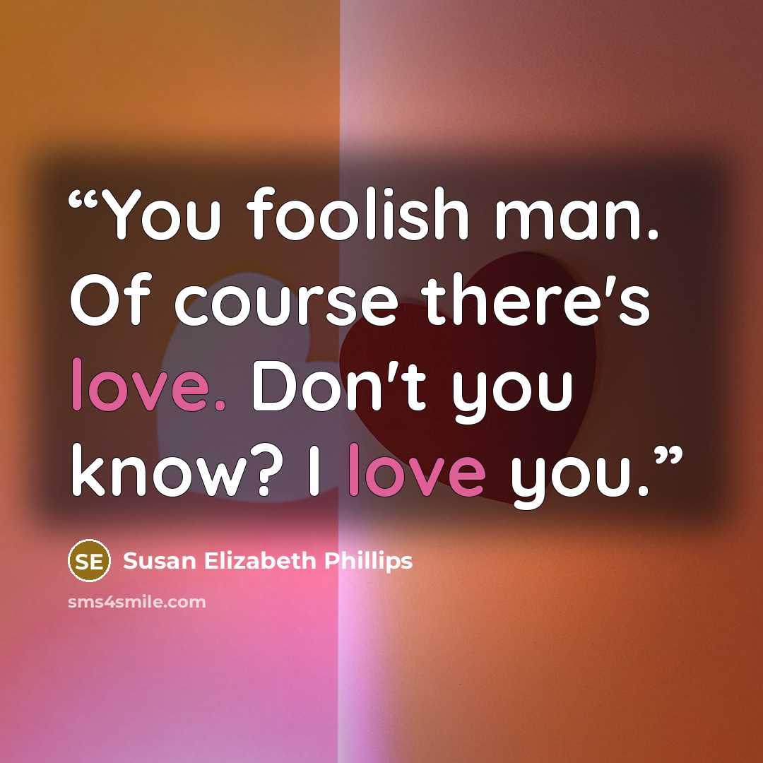 “You foolish man. Of course there's love. Don't you know? I love you.” quote by Susan Elizabeth Phillips