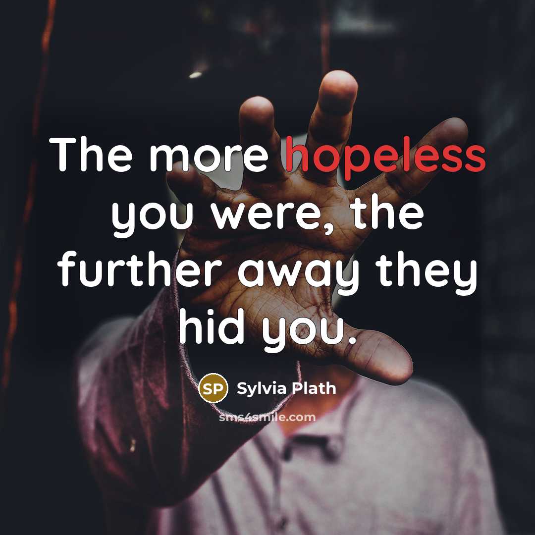 “The more hopeless you were, the further away they hid…” quote by Sylvia Plath